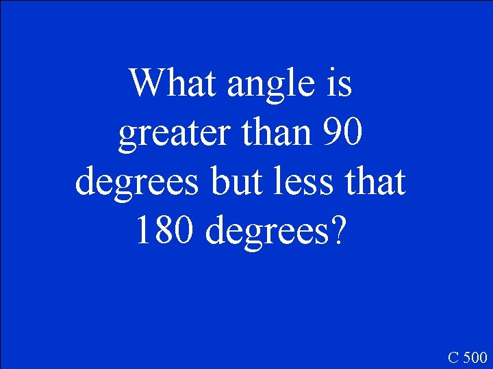 What angle is greater than 90 degrees but less that 180 degrees? C 500