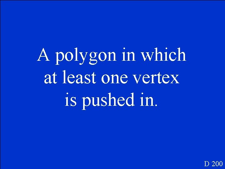 A polygon in which at least one vertex is pushed in. D 200 