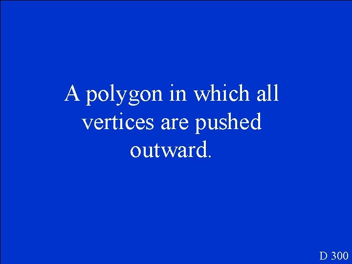 A polygon in which all vertices are pushed outward. D 300 