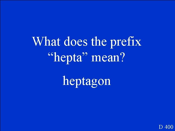 What does the prefix “hepta” mean? heptagon D 400 