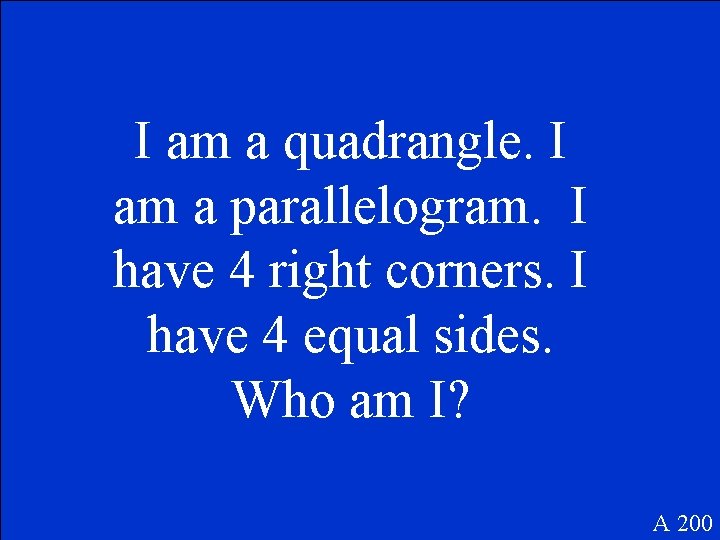 I am a quadrangle. I am a parallelogram. I have 4 right corners. I