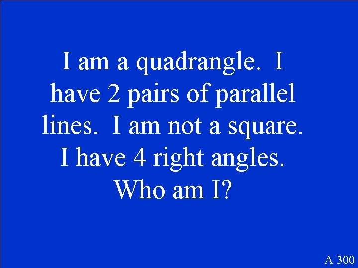 I am a quadrangle. I have 2 pairs of parallel lines. I am not