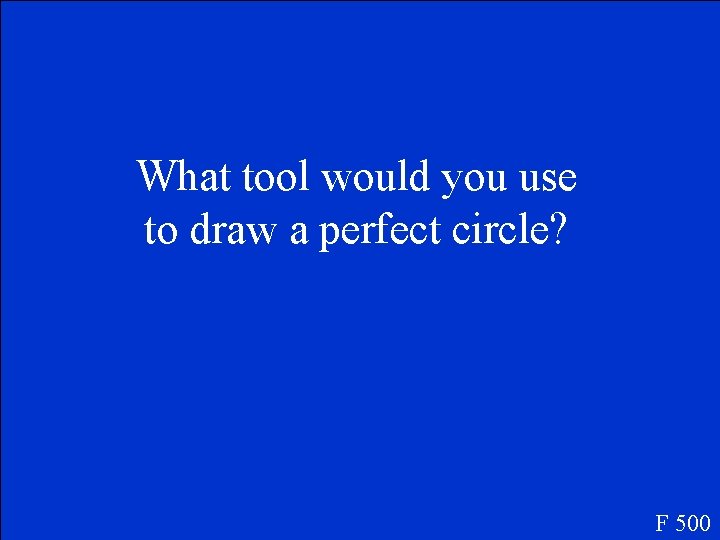 What tool would you use to draw a perfect circle? F 500 