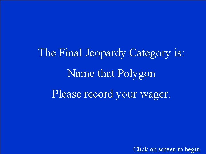 The Final Jeopardy Category is: Name that Polygon Please record your wager. Click on