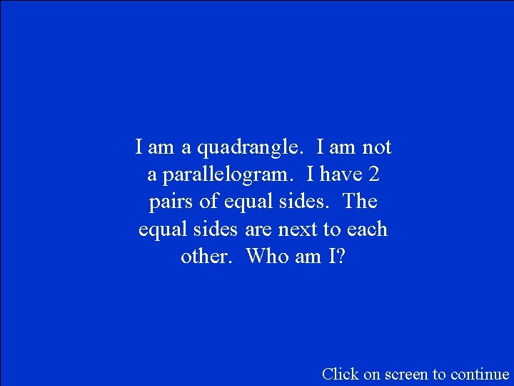 I am a quadrangle. I am not a parallelogram. I have 2 pairs of