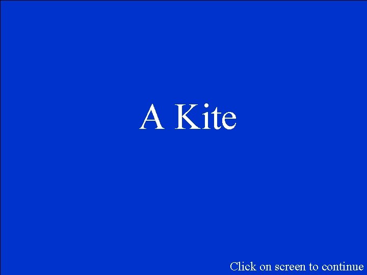 A Kite Click on screen to continue 