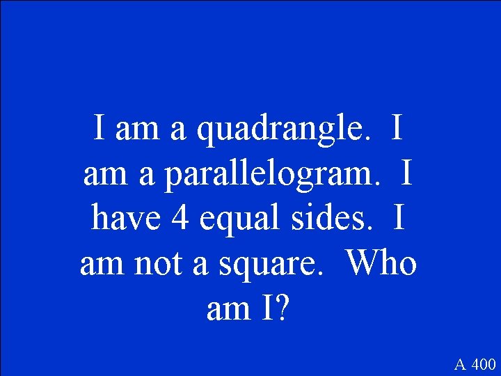 I am a quadrangle. I am a parallelogram. I have 4 equal sides. I