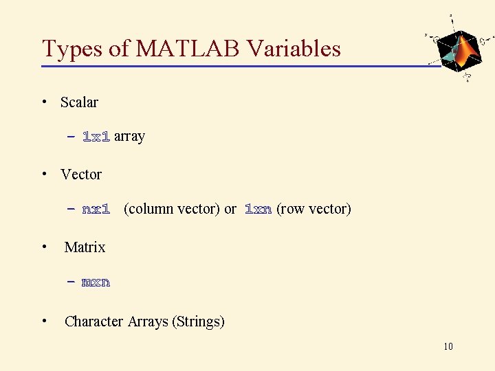 Types of MATLAB Variables • Scalar – 1 x 1 array • Vector –