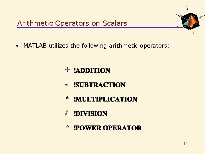 Arithmetic Operators on Scalars • MATLAB utilizes the following arithmetic operators: + * /