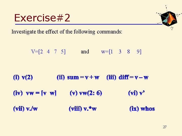 Exercise#2 Investigate the effect of the following commands: V=[2 4 7 5] and w=[1