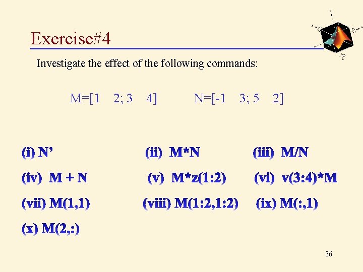 Exercise#4 Investigate the effect of the following commands: M=[1 2; 3 4] N=[-1 3;