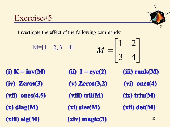 Exercise#5 Investigate the effect of the following commands: M=[1 2; 3 4] 37 