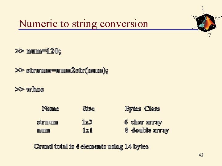 Numeric to string conversion >> num=120; >> strnum=num 2 str(num); >> whos Name Size
