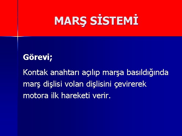 MARŞ SİSTEMİ Görevi; Kontak anahtarı açılıp marşa basıldığında marş dişlisi volan dişlisini çevirerek motora