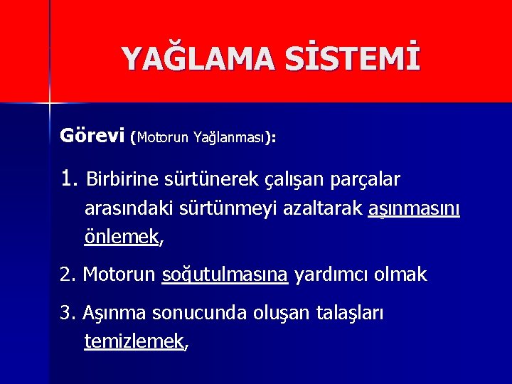 YAĞLAMA SİSTEMİ Görevi (Motorun Yağlanması): 1. Birbirine sürtünerek çalışan parçalar arasındaki sürtünmeyi azaltarak aşınmasını