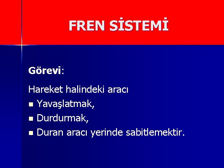 FREN SİSTEMİ Görevi: Hareket halindeki aracı n Yavaşlatmak, n Durdurmak, n Duran aracı yerinde