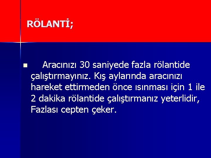 RÖLANTİ; n Aracınızı 30 saniyede fazla rölantide çalıştırmayınız. Kış aylarında aracınızı hareket ettirmeden önce