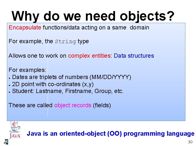 Why do we need objects? Encapsulate functions/data acting on a same domain For example,