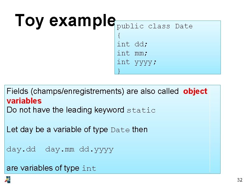 Toy examplepublic class Date { int dd; int mm; int yyyy; } Fields (champs/enregistrements)