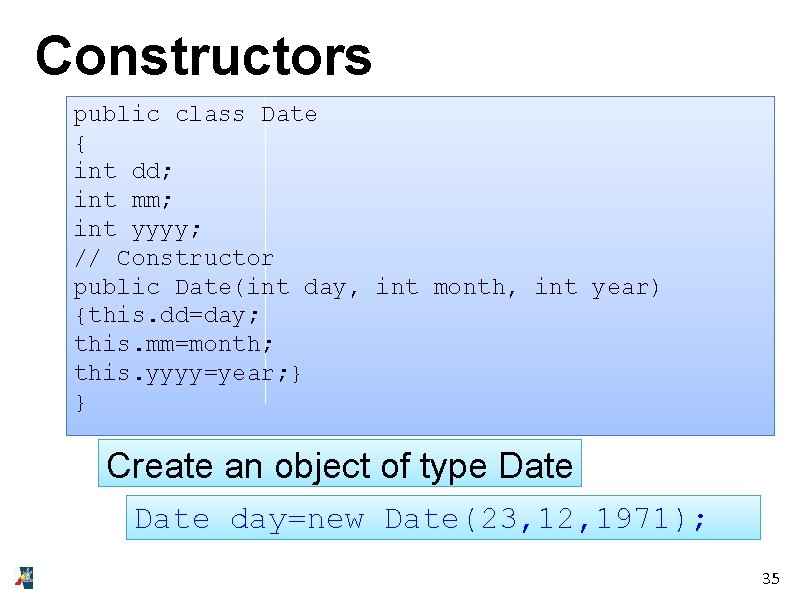 Constructors public class Date { int dd; int mm; int yyyy; // Constructor public