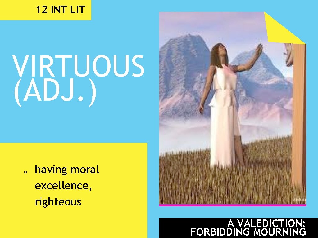 12 INT LIT VIRTUOUS (ADJ. ) � having moral excellence, righteous A VALEDICTION: FORBIDDING