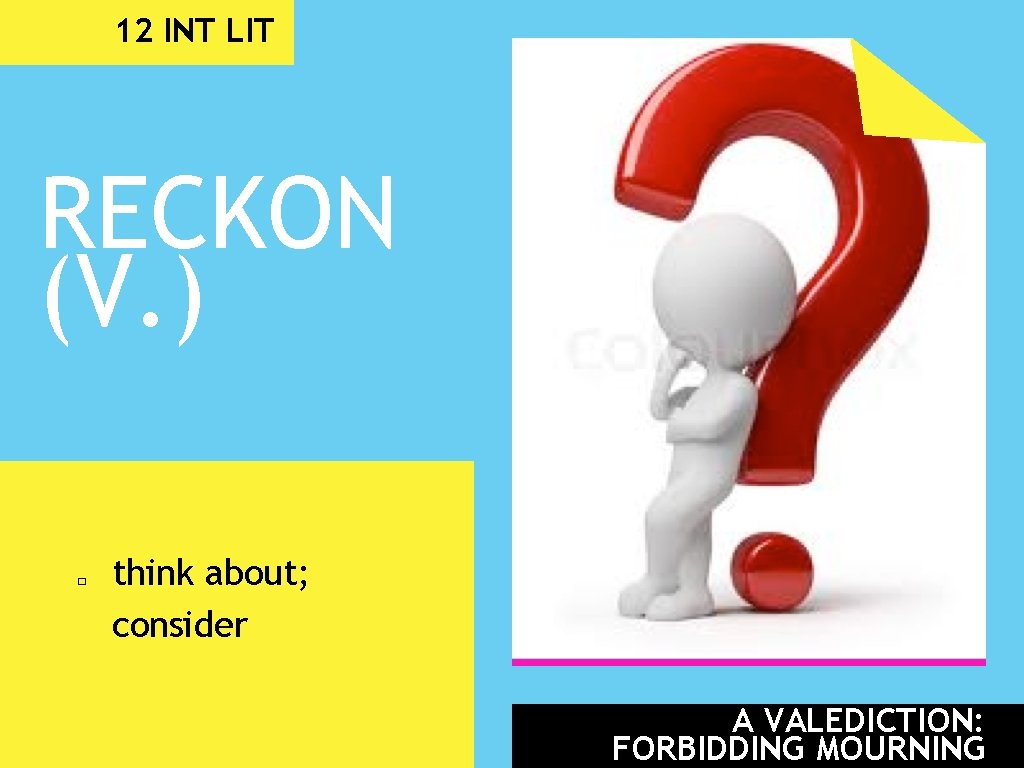 12 INT LIT RECKON (V. ) � think about; consider A VALEDICTION: FORBIDDING MOURNING