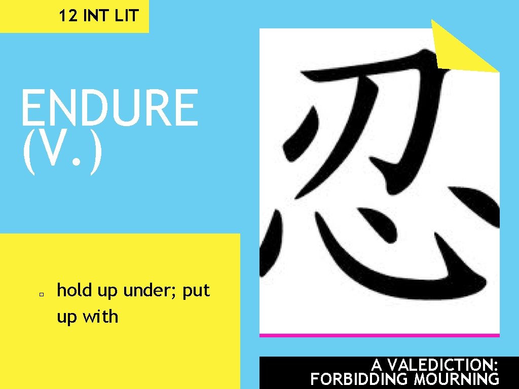 12 INT LIT ENDURE (V. ) � hold up under; put up with A