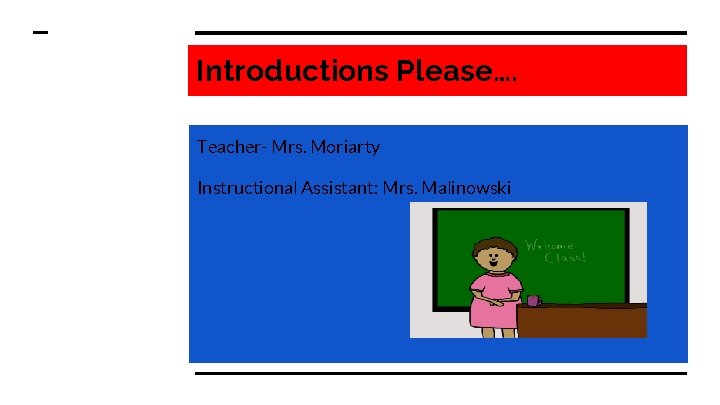 Introductions Please…. Teacher- Mrs. Moriarty Instructional Assistant: Mrs. Malinowski 