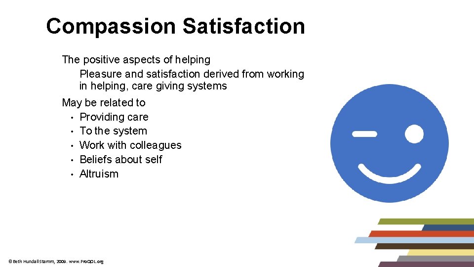 Compassion Satisfaction • The positive aspects of helping – Pleasure and satisfaction derived from