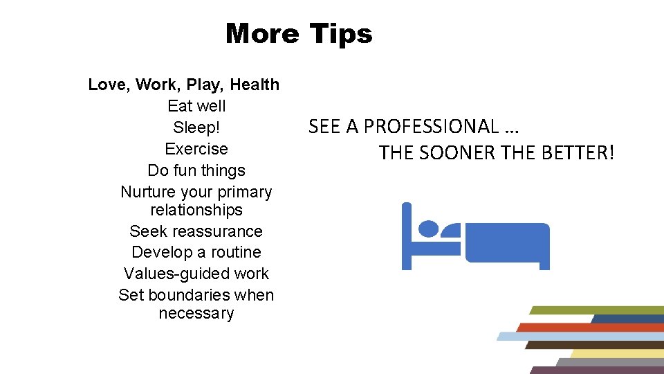 More Tips Love, Work, Play, Health Eat well Sleep! Exercise Do fun things Nurture