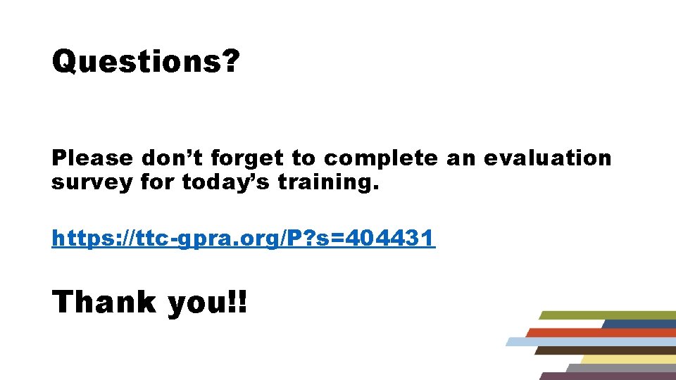 Questions? Please don’t forget to complete an evaluation survey for today’s training. https: //ttc-gpra.