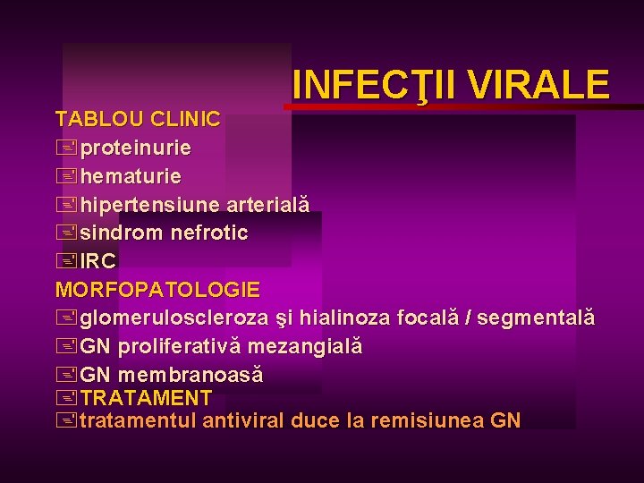 INFECŢII VIRALE TABLOU CLINIC +proteinurie +hematurie +hipertensiune arterială +sindrom nefrotic +IRC MORFOPATOLOGIE +glomeruloscleroza şi