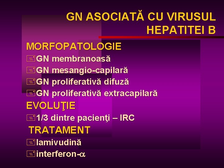 GN ASOCIATĂ CU VIRUSUL HEPATITEI B MORFOPATOLOGIE +GN membranoasă +GN mesangio-capilară +GN proliferativă difuză