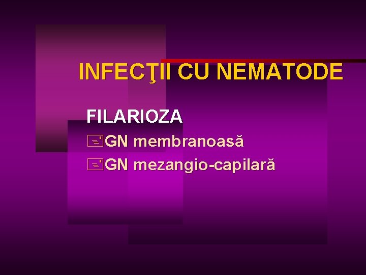 INFECŢII CU NEMATODE FILARIOZA +GN membranoasă +GN mezangio-capilară 