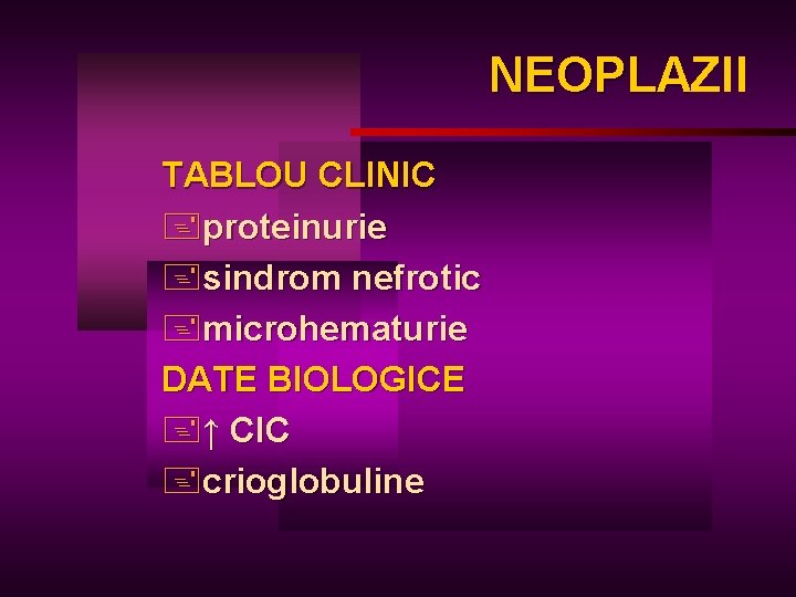 NEOPLAZII NEOPLA TABLOU CLINIC +proteinurie +sindrom nefrotic +microhematurie DATE BIOLOGICE +↑ CIC +crioglobuline 