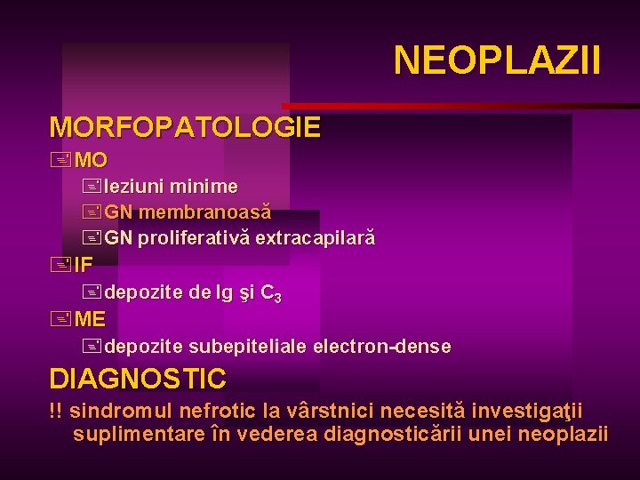 NEOPLAZII NEOPLA MORFOPATOLOGIE +MO +leziuni minime +GN membranoasă +GN proliferativă extracapilară +IF +depozite de