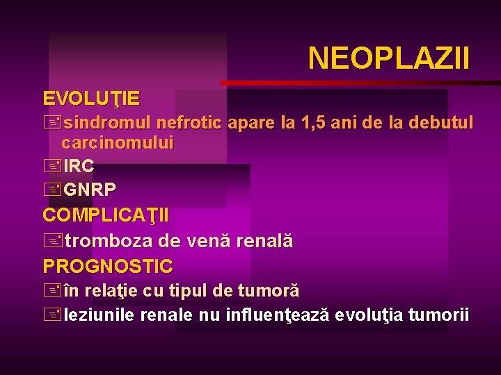 NEOPLAZII EVOLUŢIE +sindromul nefrotic apare la 1, 5 ani de la debutul carcinomului +IRC