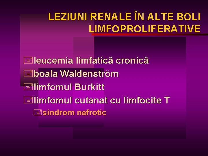 LEZIUNI RENALE ÎN ALTE BOLI LIMFOPROLIFERATIVE +leucemia limfatică cronică +boala Waldenström +limfomul Burkitt +limfomul