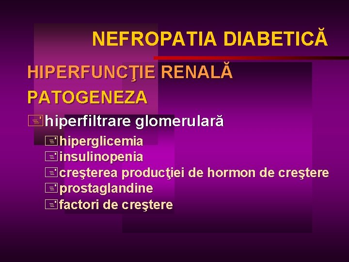 NEFROPATIA DIABETICĂ HIPERFUNCŢIE RENALĂ PATOGENEZA +hiperfiltrare glomerulară +hiperglicemia +insulinopenia +creşterea producţiei de hormon de
