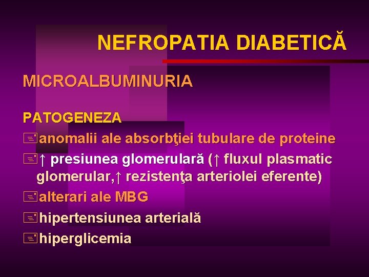 NEFROPATIA DIABETICĂ MICROALBUMINURIA PATOGENEZA +anomalii ale absorbţiei tubulare de proteine +↑ presiunea glomerulară (↑