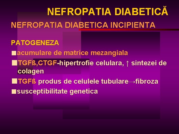 NEFROPATIA DIABETICĂ NEFROPATIA DIABETICA INCIPIENTA PATOGENEZA ■acumulare de matrice mezangiala ■TGFß, CTGF-hipertrofie celulara, ↑