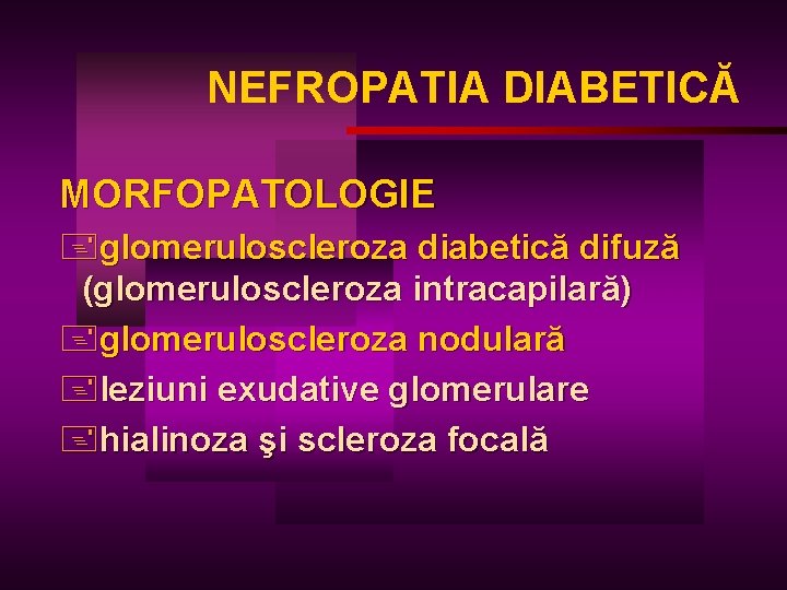 NEFROPATIA DIABETICĂ MORFOPATOLOGIE +glomeruloscleroza diabetică difuză (glomeruloscleroza intracapilară) +glomeruloscleroza nodulară +leziuni exudative glomerulare +hialinoza