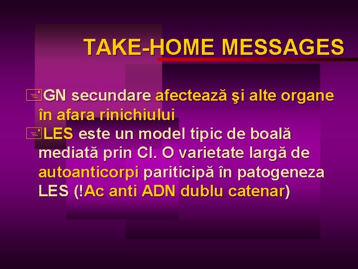 TAKE-HOME MESSAGES +GN secundare afectează şi alte organe în afara rinichiului +LES este un