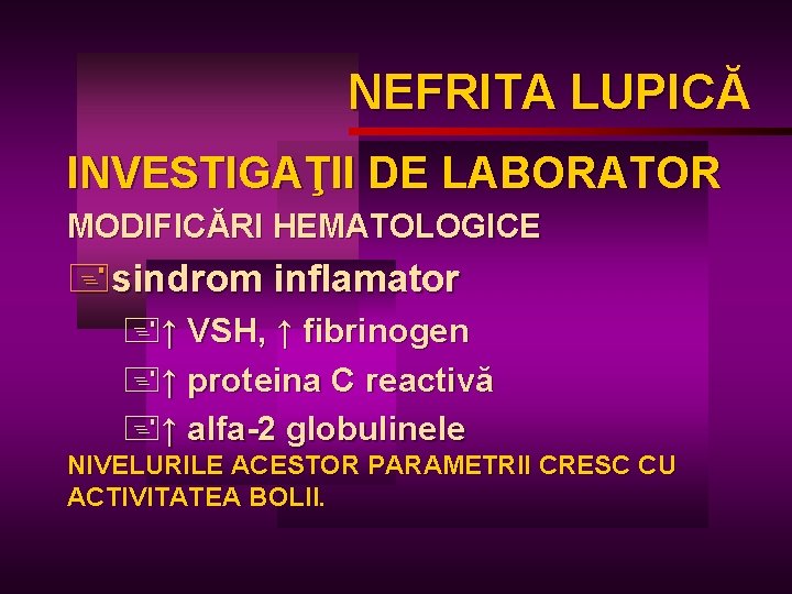 NEFRITA LUPICĂ LUPIC INVESTIGAŢII DE LABORATOR MODIFICĂRI HEMATOLOGICE +sindrom inflamator +↑ VSH, ↑ fibrinogen