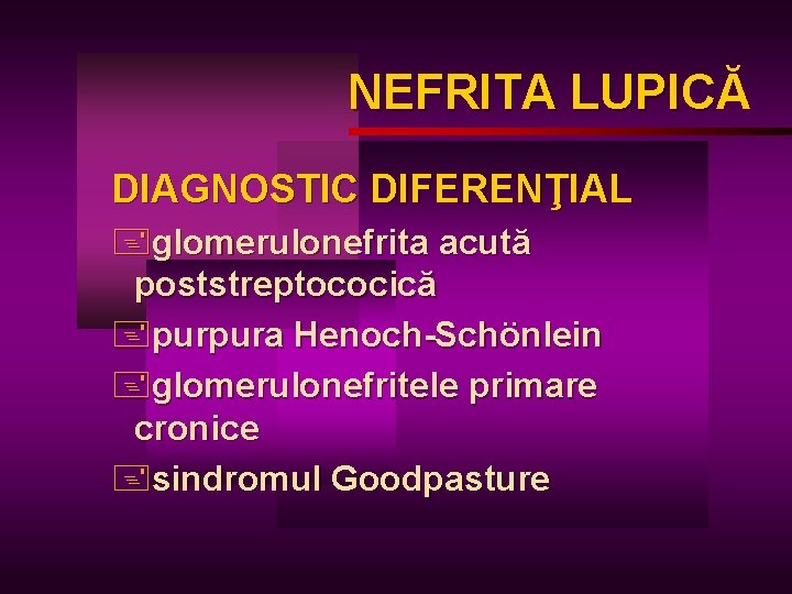 NEFRITA LUPICĂ LUPIC DIAGNOSTIC DIFERENŢIAL +glomerulonefrita acută poststreptococică +purpura Henoch-Schönlein +glomerulonefritele primare cronice +sindromul