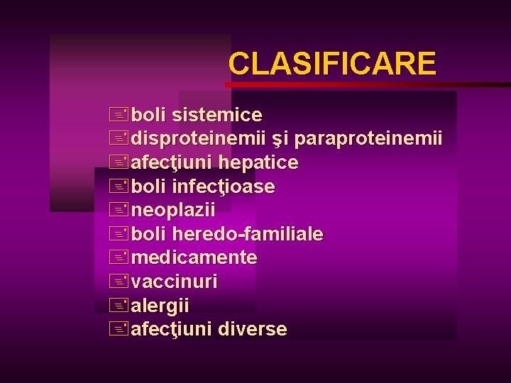 CLASIFICARE +boli sistemice +disproteinemii şi paraproteinemii +afecţiuni hepatice +boli infecţioase +neoplazii +boli heredo-familiale +medicamente