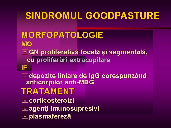 SINDROMUL GOODPASTURE MORFOPATOLOGIE MO +GN proliferativă focală şi segmentală, cu proliferări extracapilare IF +depozite