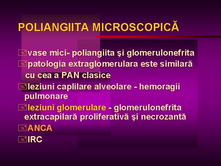 POLIANGIITA MICROSCOPICĂ +vase mici- poliangiita şi glomerulonefrita +patologia extraglomerulara este similară cu cea a