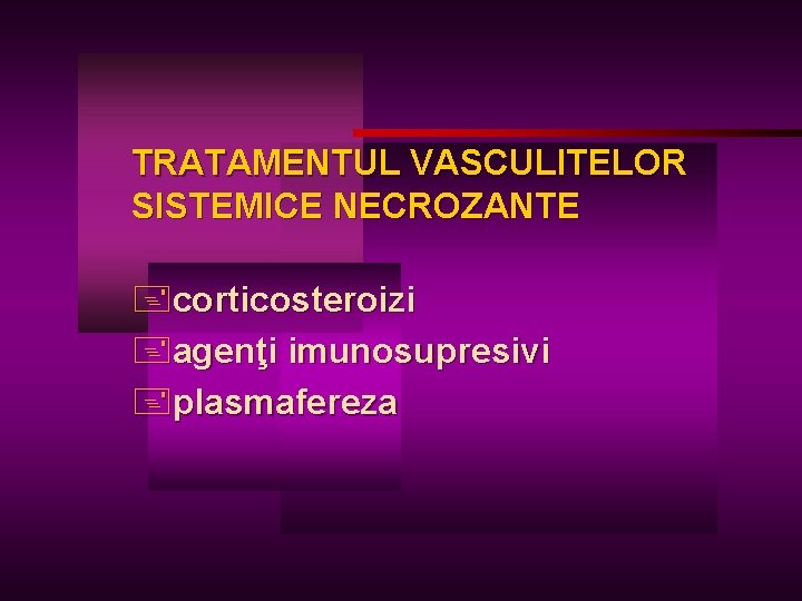 TRATAMENTUL VASCULITELOR SISTEMICE NECROZANTE +corticosteroizi +agenţi imunosupresivi +plasmafereza 