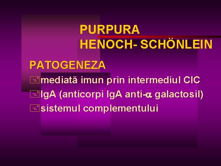 PURPURA HENOCH- SCHÖNLEIN PATOGENEZA +mediată imun prin intermediul CIC +Ig. A (anticorpi Ig. A